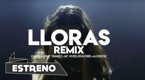 LLORAS REMIX – Cauty x Lenny Tavarez x Jay Wheeler x Noriel x Alex Rose (VIDEO)